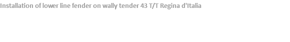 Installation of lower line fender on wally tender 43 T/T Regina d'Italia